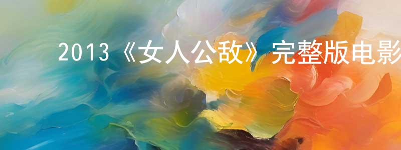 影视迷程少萍的个人博客,2013《女人公敌》完整版电影/在线观看/百度云-美剧天堂
